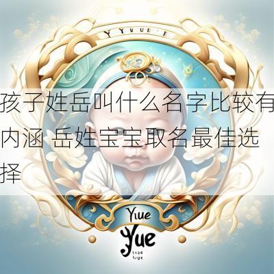 孩子姓岳叫什么名字比较有内涵 岳姓宝宝取名最佳选择