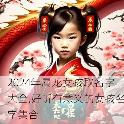 2024年属龙女孩取名字大全,好听有意义的女孩名字集合